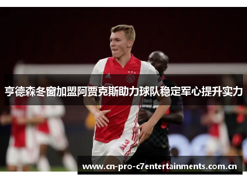 亨德森冬窗加盟阿贾克斯助力球队稳定军心提升实力 亨德森冬窗加盟阿贾克斯助力球队稳定军心提升实力