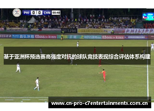 基于亚洲杯预选赛高强度对抗的球队竞技表现综合评估体系构建 基于亚洲杯预选赛高强度对抗的球队竞技表现综合评估体系构建