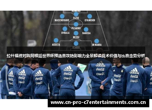 拉什福德对阵阿根廷世界杯预选赛攻防影响力全景解读战术价值与比赛走势分析
