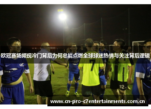欧冠赛场频现冷门背后为何总能点燃全球球迷热情与关注背后逻辑